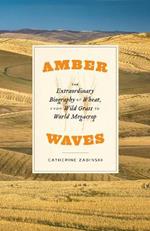 Amber Waves: The Extraordinary Biography of Wheat, from Wild Grass to World Megacrop