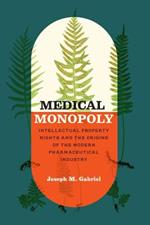 Medical Monopoly: Intellectual Property Rights and the Origins of the Modern Pharmaceutical Industry