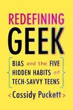 Redefining Geek: Bias and the Five Hidden Habits of Tech-Savvy Teens