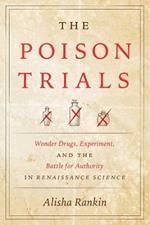 The Poison Trials: Wonder Drugs, Experiment, and the Battle for Authority in Renaissance Science