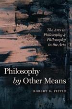 Philosophy by Other Means: The Arts in Philosophy and Philosophy in the Arts