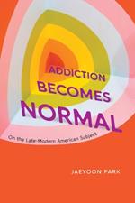 Addiction Becomes Normal: On the Late-Modern American Subject