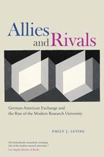 Allies and Rivals: German-American Exchange and the Rise of the Modern Research University