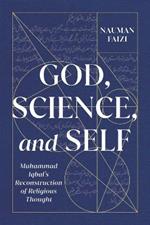 God, Science, and Self: Muhammad Iqbal's Reconstruction of Religious Thought