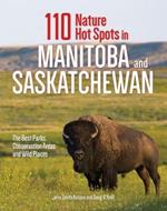 110 Nature Hot Spots in Manitoba and Saskatchewan: The Best Parks, Conservation Areas and Wild Places