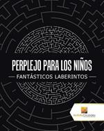 Perplejo Para Los Ninos: Fantasticos Laberintos