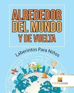 Alrededor Del Mundo Y De Vuelta: Laberintos Para Ninos