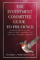 The Investment Committee Guide to Prudence: Increasing the Odds of Success When Fulfilling Your Fiduciary Responsibilities in the Administration of Pension/Investment Assets.