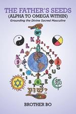 The Father's Seeds (Alpha to Omega Within): Grounding the Divine Sacred Masculine