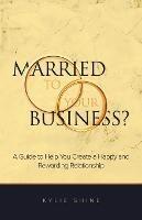 Married to your Business?: A Guide to Help You Create a Happy and Rewarding Relationship