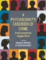 A Psychologist's Casebook of Crime: From Arson to Voyeurism