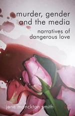 Murder, Gender and the Media: Narratives of Dangerous Love