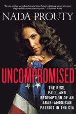 Uncompromised: The Rise, Fall, and Redemption of an Arab-American Patriot in the CIA