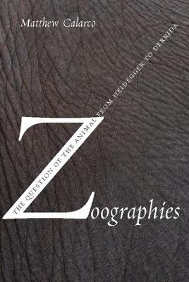 Zoographies: The Question of the Animal from Heidegger to Derrida - Matthew Calarco - cover