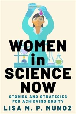 Women in Science Now: Stories and Strategies for Achieving Equity - Lisa M. P. Munoz - cover