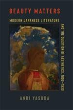 Beauty Matters: Modern Japanese Literature and the Question of Aesthetics, 1890–1930