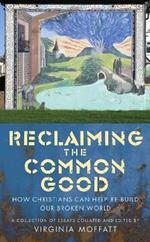 Reclaiming the Common Good: How Christians can help re-build our broken world