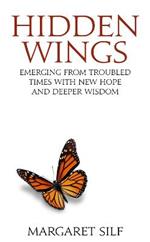 Hidden Wings: Emerging from troubled times with new hope and deeper wisdom