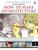 How to Make Animated Films: Tony White's Complete Masterclass on the Traditional Principals of Animation