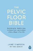 The Pelvic Floor Bible: Everything You Need to Know to Prevent and Cure Problems at Every Stage in Your Life