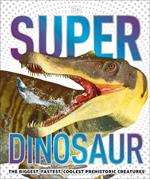 Super Dinosaur: The Biggest, Fastest, Coolest Prehistoric Creatures