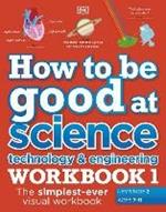 How to be Good at Science, Technology and Engineering Workbook 1, Ages 7-11 (Key Stage 2): The Simplest-Ever Visual Workbook