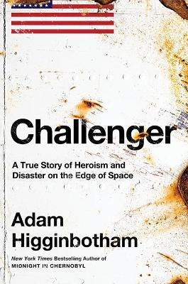 Challenger: A True Story of Heroism and Disaster on the Edge of Space - Adam Higginbotham - cover