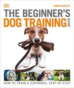 The Beginner's Dog Training Guide: How to Train a Superdog, Step by Step