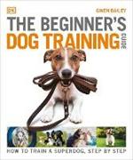 The Beginner's Dog Training Guide: How to Train a Superdog, Step by Step