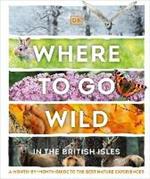 Where to Go Wild in the British Isles: A Month-by-Month Guide to the Best Nature Experiences
