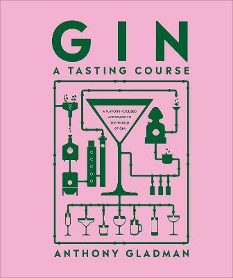 Gin A Tasting Course: A Flavour-focused Approach to the World of Gin - Anthony Gladman - cover