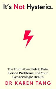 It’s Not Hysteria: The Truth About Pelvic Pain, Period Problems, and Your Gynaecologic Health