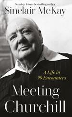 Meeting Churchill: A Life in 90 Encounters