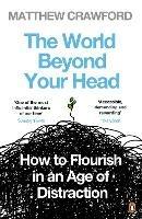 The World Beyond Your Head: How to Flourish in an Age of Distraction