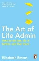 The Art of Life Admin: How To Do Less, Do It Better, and Live More