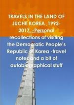 TRAVELS IN THE LAND OF JUCHE KOREA,1992-2017. -Personal recollections of visiting the Democratic People's Republic of Korea -travel notes and a bit of autobiographical stuff