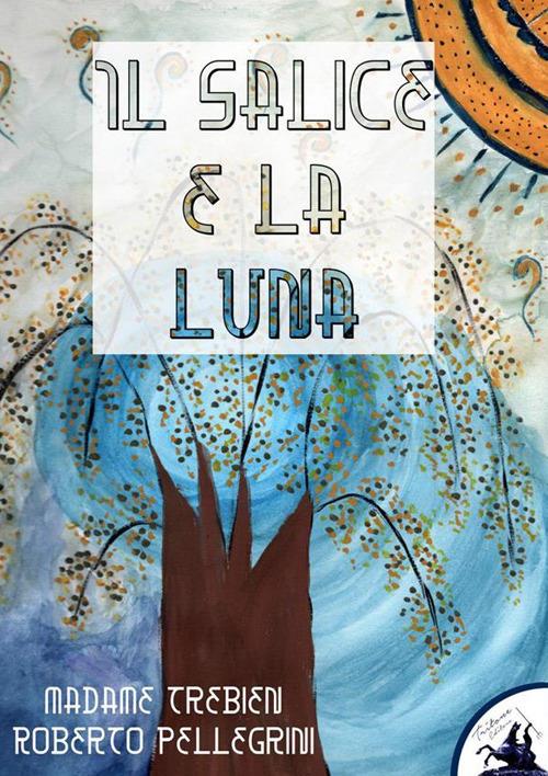 Il salice e la luna - Madame Trebien,Roberto Pellegrini - ebook