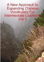 A New Approach to Expanding Chinese Vocabulary For Intermediate Learners.Vol 1