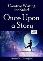 Creative Writing for Kids 4 Once Upon a Story Large Print