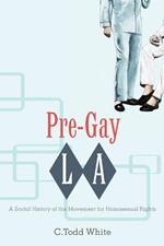 Pre-Gay L.A.: A Social History of the Movement for Homosexual Rights