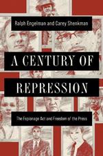 A Century of Repression: The Espionage Act and Freedom of the Press