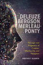 Deleuze, Bergson, Merleau-Ponty: The Logic and Pragmatics of Creation, Affective Life, and Perception