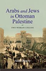 Arabs and Jews in Ottoman Palestine: Two Worlds Collide