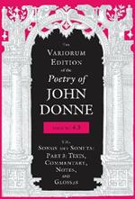 The Variorum Edition of the Poetry of John Donne, Volume 4.3: The Songs and Sonets: Part 3: Texts, Commentary, Notes, and Glosses