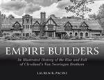 Empire Builders: An Illustrated History of the Rise and Fall of Cleveland's Van Sweringen Brothers