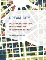 Dream City: Creation, Destruction, and Reinvention in Downtown Detroit