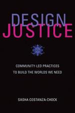 Design Justice: Community-Led Practices to Build the Worlds We Need