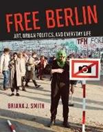 Free Berlin: Art, Urban Politics, and Everyday Life