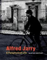 Alfred Jarry: A Pataphysical Life