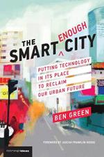 The Smart Enough City: Putting Technology in Its Place to Reclaim Our Urban Future